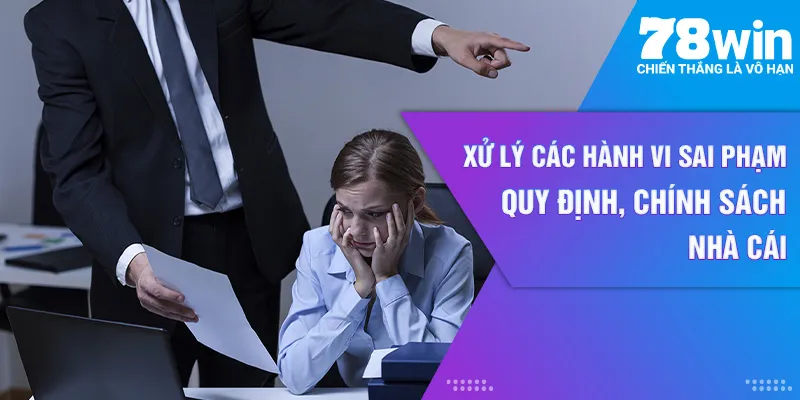 Xử lý các hành vi sai phạm quy định, chính sách nhà cái